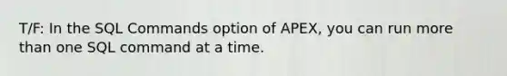 T/F: In the SQL Commands option of APEX, you can run more than one SQL command at a time.