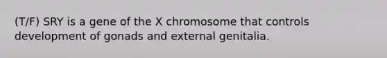 (T/F) SRY is a gene of the X chromosome that controls development of gonads and external genitalia.