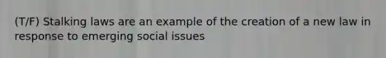 (T/F) Stalking laws are an example of the creation of a new law in response to emerging social issues