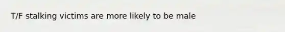 T/F stalking victims are more likely to be male