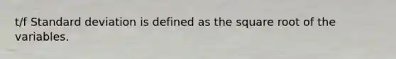 t/f Standard deviation is defined as the square root of the variables.