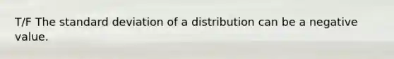 T/F The standard deviation of a distribution can be a negative value.