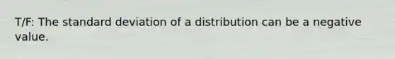 T/F: The standard deviation of a distribution can be a negative value.