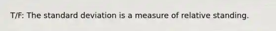 T/F: The standard deviation is a measure of relative standing.