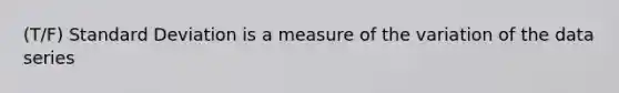 (T/F) Standard Deviation is a measure of the variation of the data series