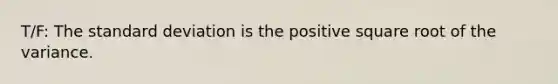 T/F: The standard deviation is the positive square root of the variance.