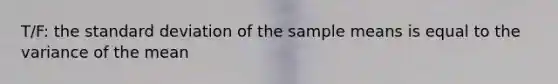 T/F: the standard deviation of the sample means is equal to the variance of the mean