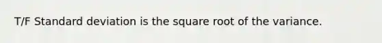 T/F Standard deviation is the square root of the variance.