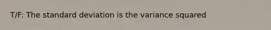 T/F: The standard deviation is the variance squared