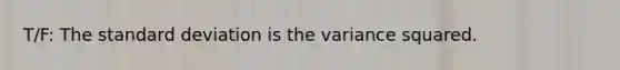 T/F: The <a href='https://www.questionai.com/knowledge/kqGUr1Cldy-standard-deviation' class='anchor-knowledge'>standard deviation</a> is the variance squared.