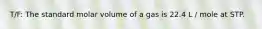 T/F: The standard molar volume of a gas is 22.4 L / mole at STP.