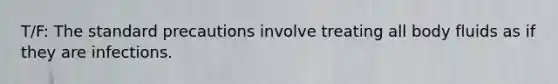 T/F: The standard precautions involve treating all body fluids as if they are infections.