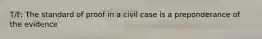 T/F: The standard of proof in a civil case is a preponderance of the evidence