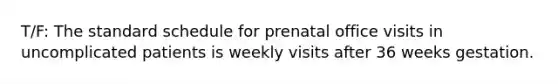 T/F: The standard schedule for prenatal office visits in uncomplicated patients is weekly visits after 36 weeks gestation.