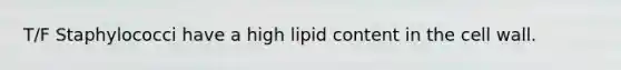 T/F Staphylococci have a high lipid content in the cell wall.