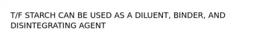 T/F STARCH CAN BE USED AS A DILUENT, BINDER, AND DISINTEGRATING AGENT