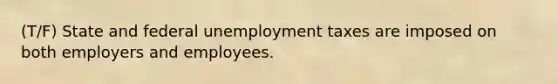 (T/F) State and federal unemployment taxes are imposed on both employers and employees.