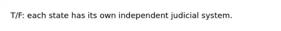 T/F: each state has its own independent judicial system.