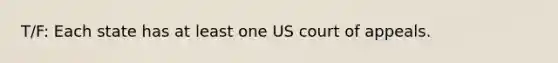 T/F: Each state has at least one US court of appeals.