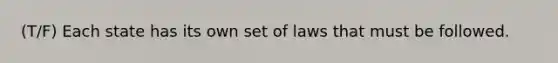 (T/F) Each state has its own set of laws that must be followed.