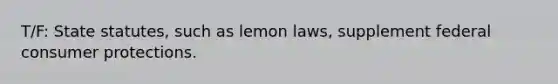 T/F: State statutes, such as lemon laws, supplement federal consumer protections.