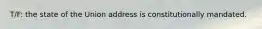 T/F: the state of the Union address is constitutionally mandated.