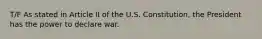 T/F As stated in Article II of the U.S. Constitution, the President has the power to declare war.