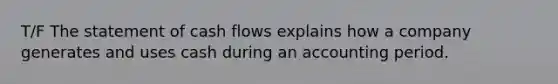 T/F The statement of cash flows explains how a company generates and uses cash during an accounting period.