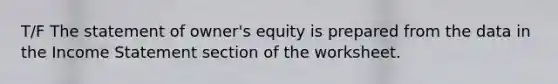 T/F The statement of owner's equity is prepared from the data in the <a href='https://www.questionai.com/knowledge/kCPMsnOwdm-income-statement' class='anchor-knowledge'>income statement</a> section of the worksheet.