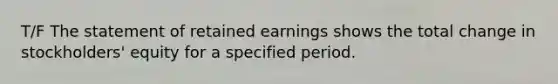 T/F The statement of retained earnings shows the total change in stockholders' equity for a specified period.