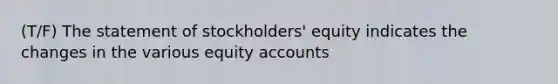 (T/F) The statement of stockholders' equity indicates the changes in the various equity accounts