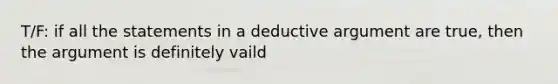 T/F: if all the statements in a deductive argument are true, then the argument is definitely vaild