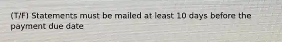 (T/F) Statements must be mailed at least 10 days before the payment due date