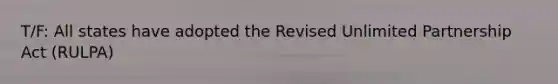 T/F: All states have adopted the Revised Unlimited Partnership Act (RULPA)