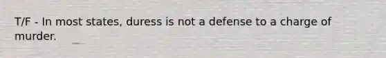 T/F - In most states, duress is not a defense to a charge of murder.