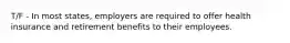 T/F - In most states, employers are required to offer health insurance and retirement benefits to their employees.