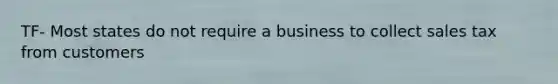 TF- Most states do not require a business to collect sales tax from customers