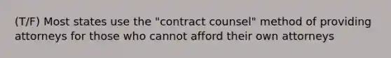 (T/F) Most states use the "contract counsel" method of providing attorneys for those who cannot afford their own attorneys