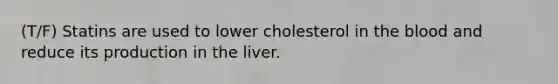 (T/F) Statins are used to lower cholesterol in the blood and reduce its production in the liver.