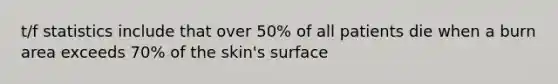 t/f statistics include that over 50% of all patients die when a burn area exceeds 70% of the skin's surface