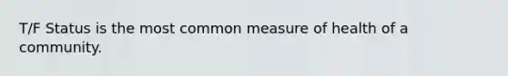 T/F Status is the most common measure of health of a community.