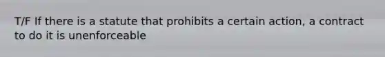 T/F If there is a statute that prohibits a certain action, a contract to do it is unenforceable