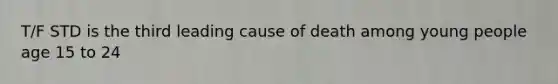 T/F STD is the third leading cause of death among young people age 15 to 24