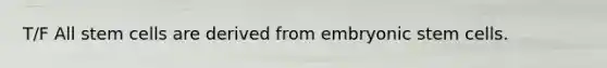 T/F All stem cells are derived from embryonic stem cells.