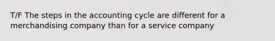 T/F The steps in the accounting cycle are different for a merchandising company than for a service company