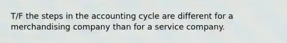 T/F the steps in <a href='https://www.questionai.com/knowledge/k10xCJF4P3-the-accounting-cycle' class='anchor-knowledge'>the accounting cycle</a> are different for a merchandising company than for a service company.