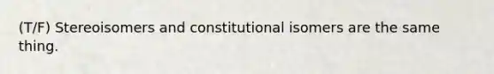 (T/F) Stereoisomers and constitutional isomers are the same thing.