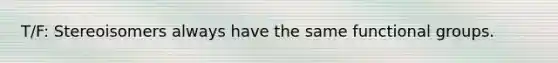 T/F: Stereoisomers always have the same functional groups.