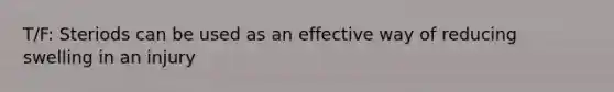 T/F: Steriods can be used as an effective way of reducing swelling in an injury