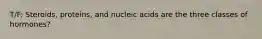 T/F: Steroids, proteins, and nucleic acids are the three classes of hormones?